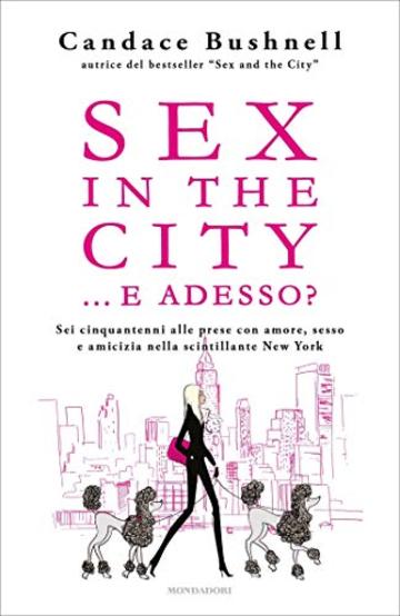 Sex in the city...e adesso?: Sei cinquantenni alle prese con amore, sesso e amicizia nella scintillante New